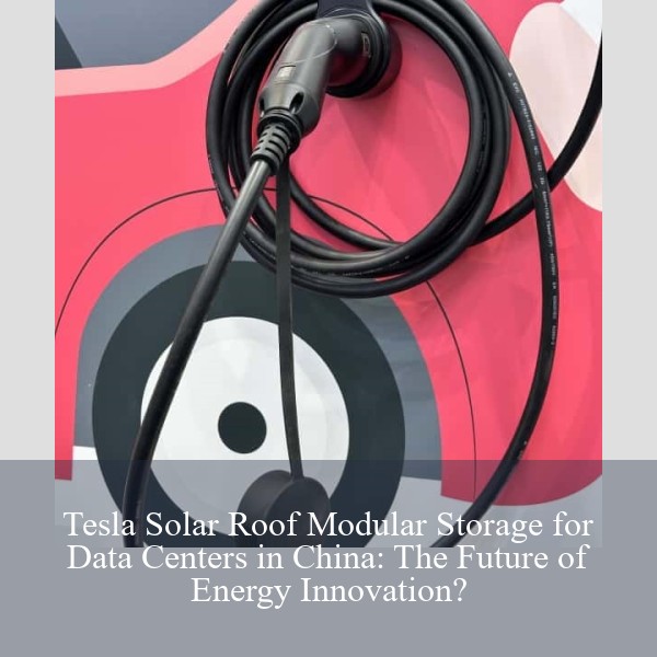 Tesla Solar Roof Modular Storage for Data Centers in China: The Future of Energy Innovation?